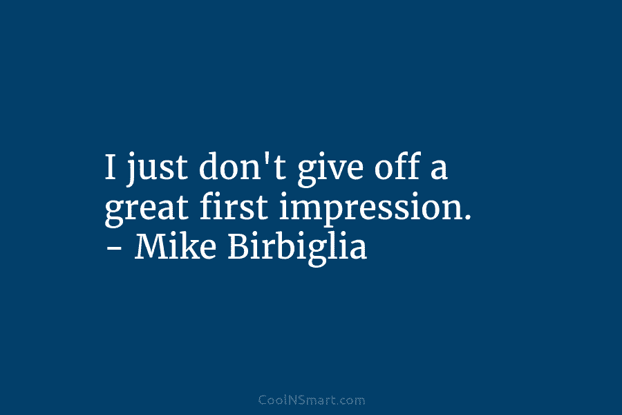 I just don’t give off a great first impression. – Mike Birbiglia