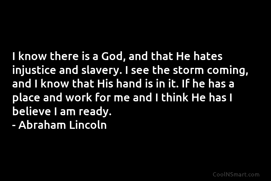 I know there is a God, and that He hates injustice and slavery. I see the storm coming, and I...