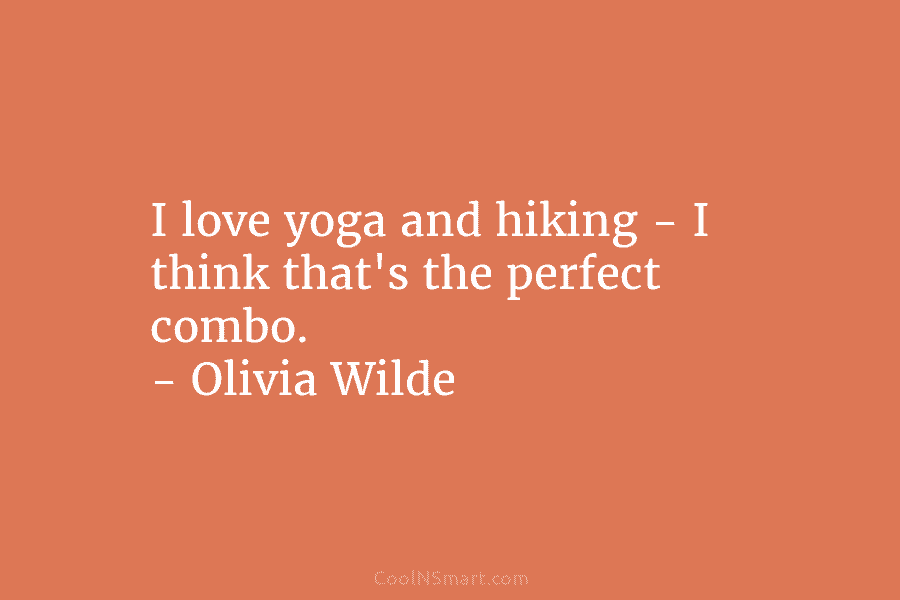 I love yoga and hiking – I think that’s the perfect combo. – Olivia Wilde