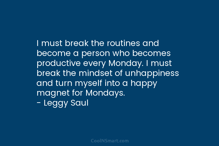 I must break the routines and become a person who becomes productive every Monday. I must break the mindset of...