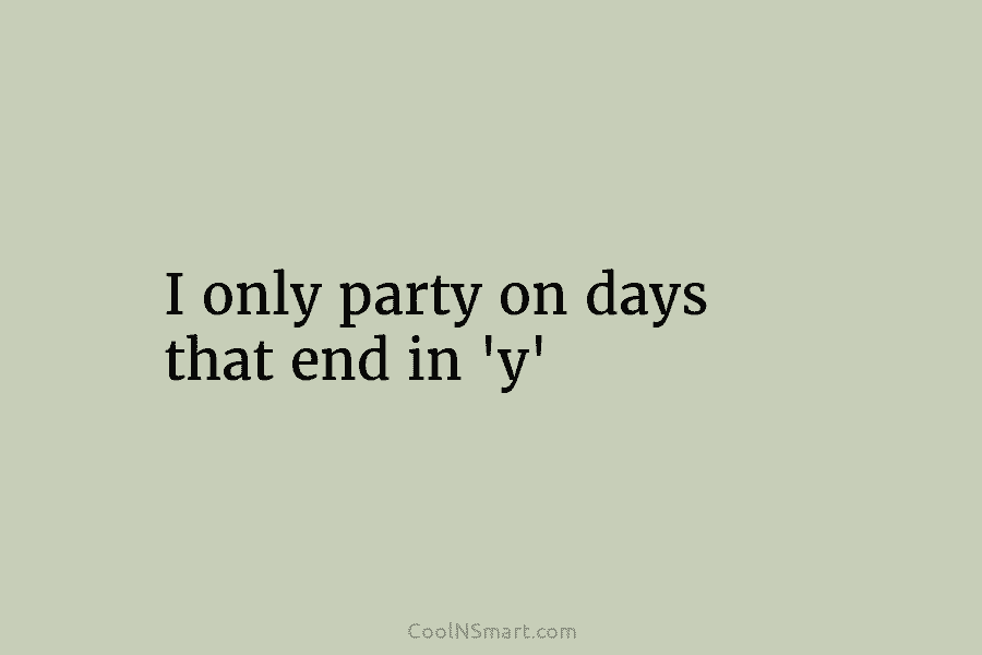 I only party on days that end in ‘y’