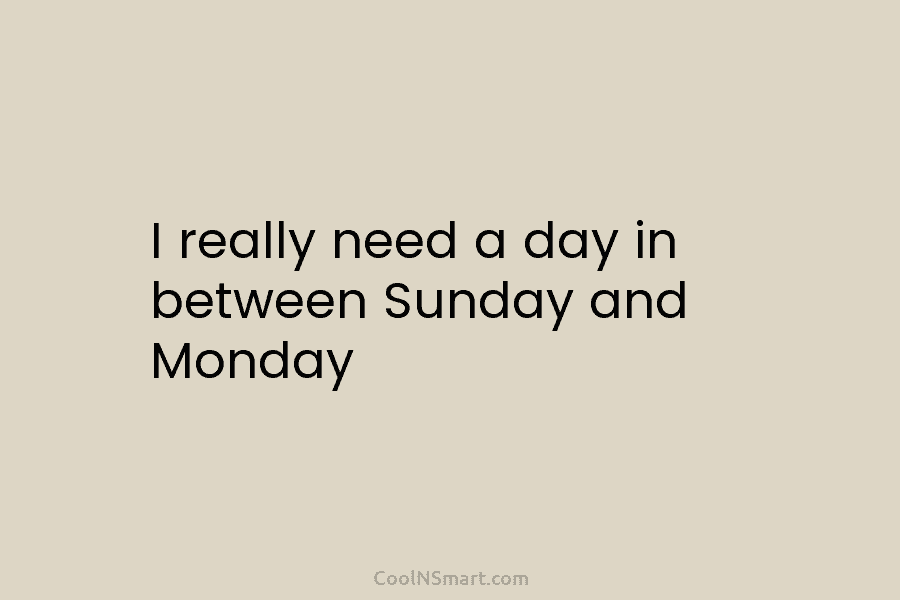 I really need a day in between Sunday and Monday