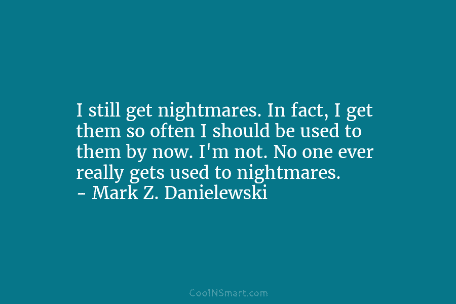 I still get nightmares. In fact, I get them so often I should be used to them by now. I’m...