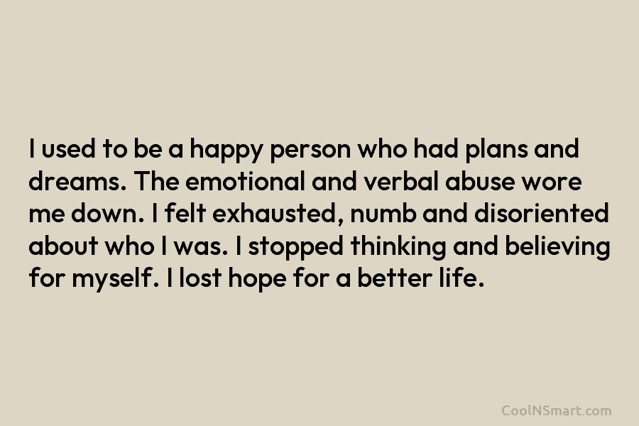 I used to be a happy person who had plans and dreams. The emotional and...