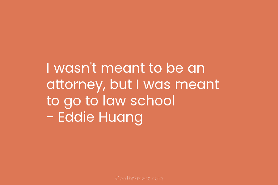I wasn’t meant to be an attorney, but I was meant to go to law school – Eddie Huang