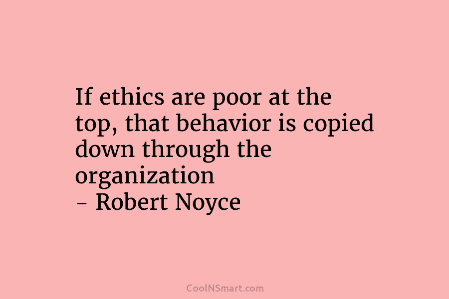 If ethics are poor at the top, that behavior is copied down through the organization...