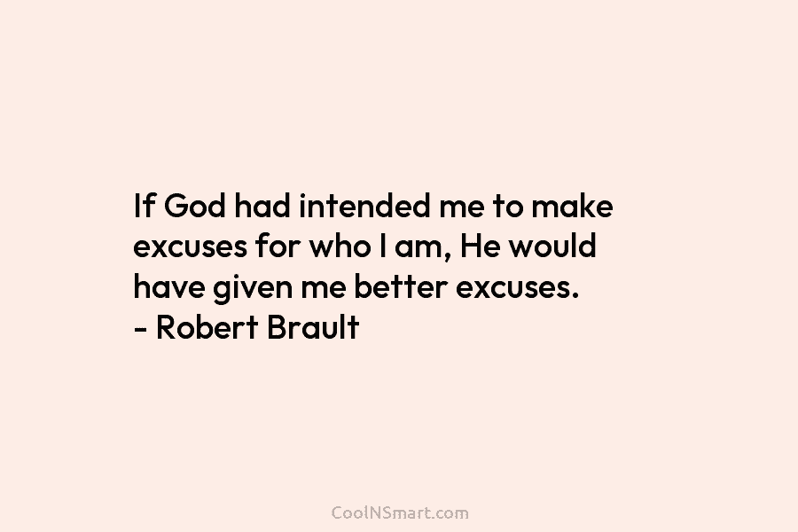 If God had intended me to make excuses for who I am, He would have given me better excuses. –...