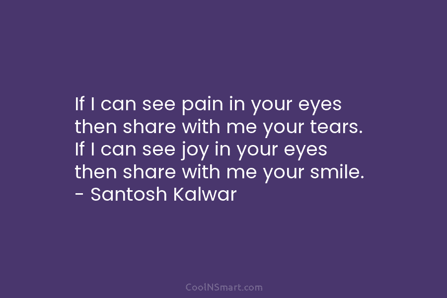 If I can see pain in your eyes then share with me your tears. If...