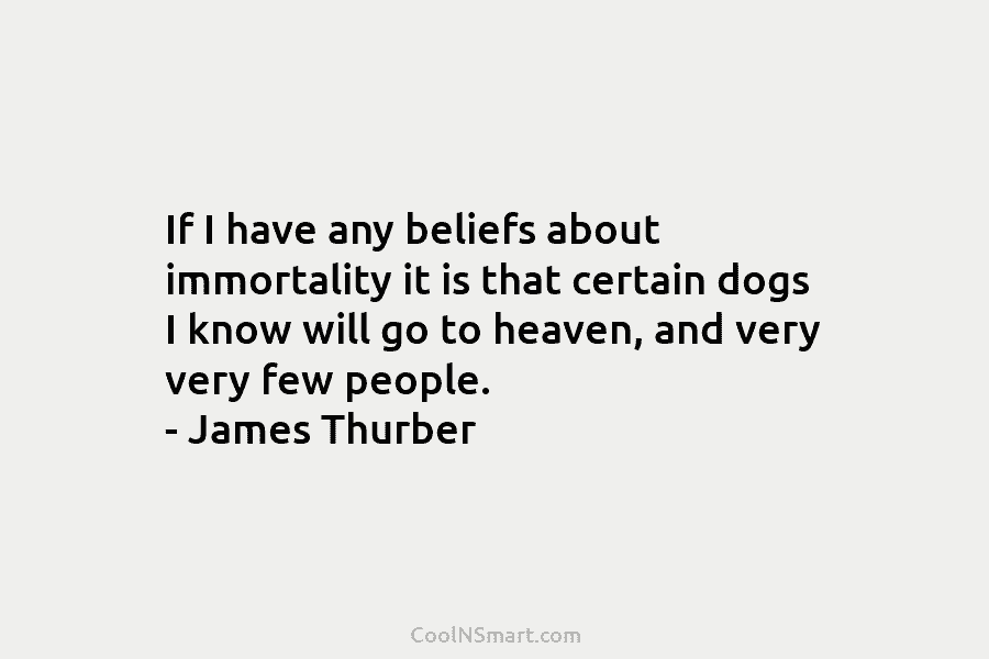 If I have any beliefs about immortality it is that certain dogs I know will...