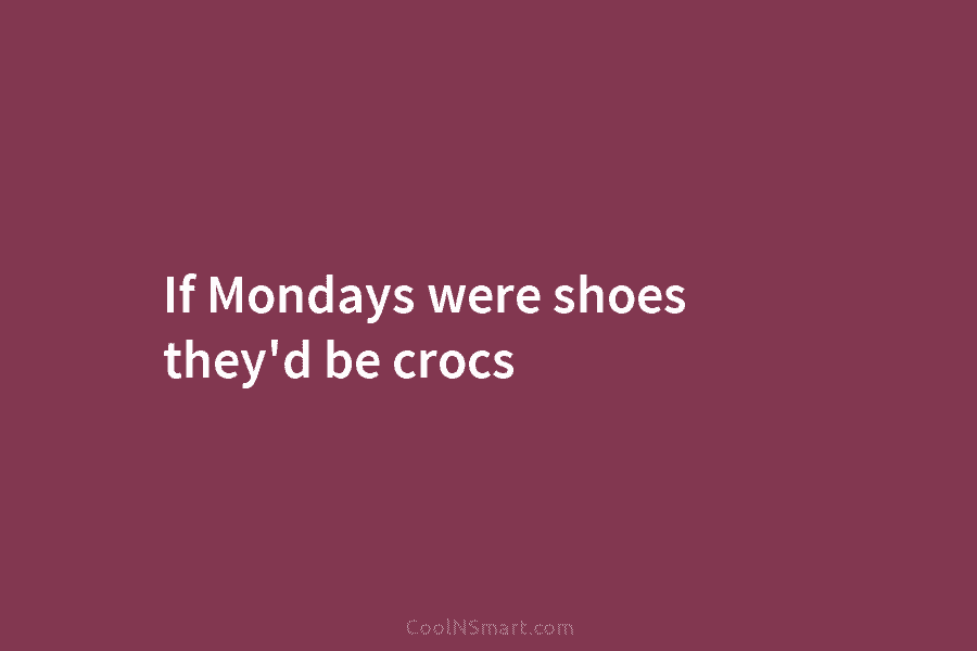 If Mondays were shoes they’d be crocs