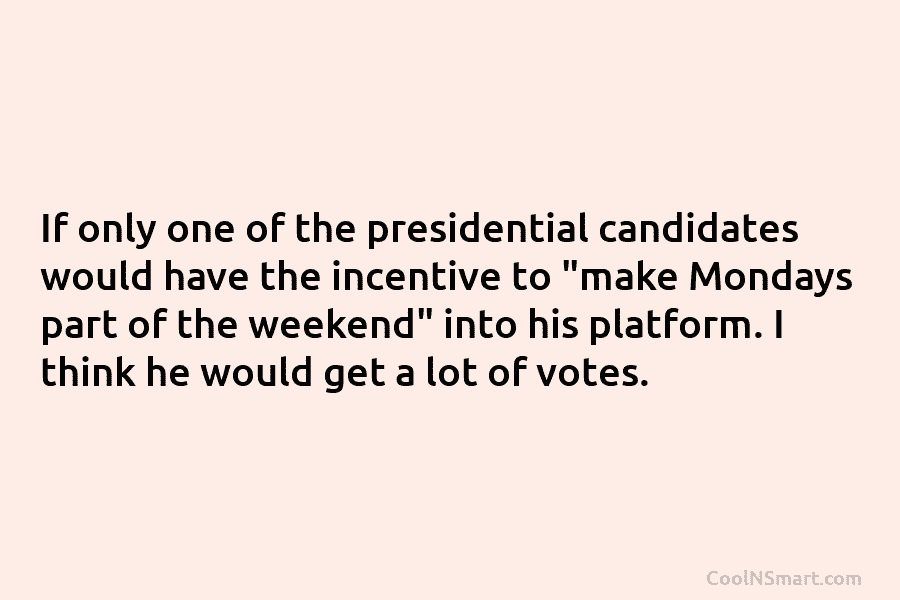 If only one of the presidential candidates would have the incentive to “make Mondays part of the weekend” into his...