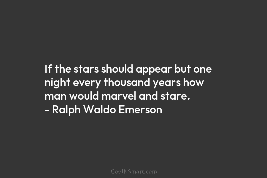 If the stars should appear but one night every thousand years how man would marvel and stare. – Ralph Waldo...