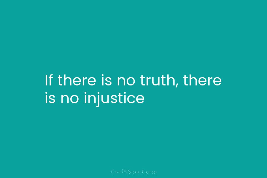 If there is no truth, there is no injustice