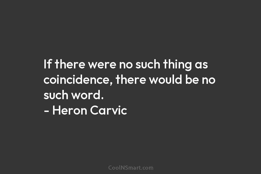 If there were no such thing as coincidence, there would be no such word. –...