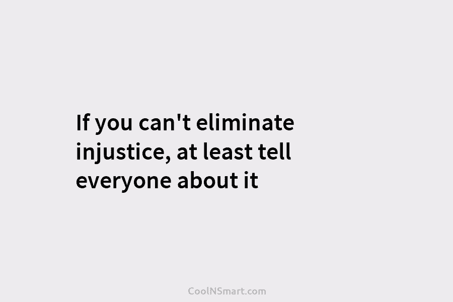 If you can’t eliminate injustice, at least tell everyone about it