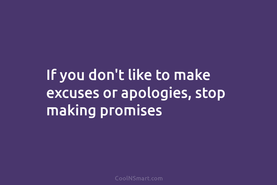 If you don’t like to make excuses or apologies, stop making promises