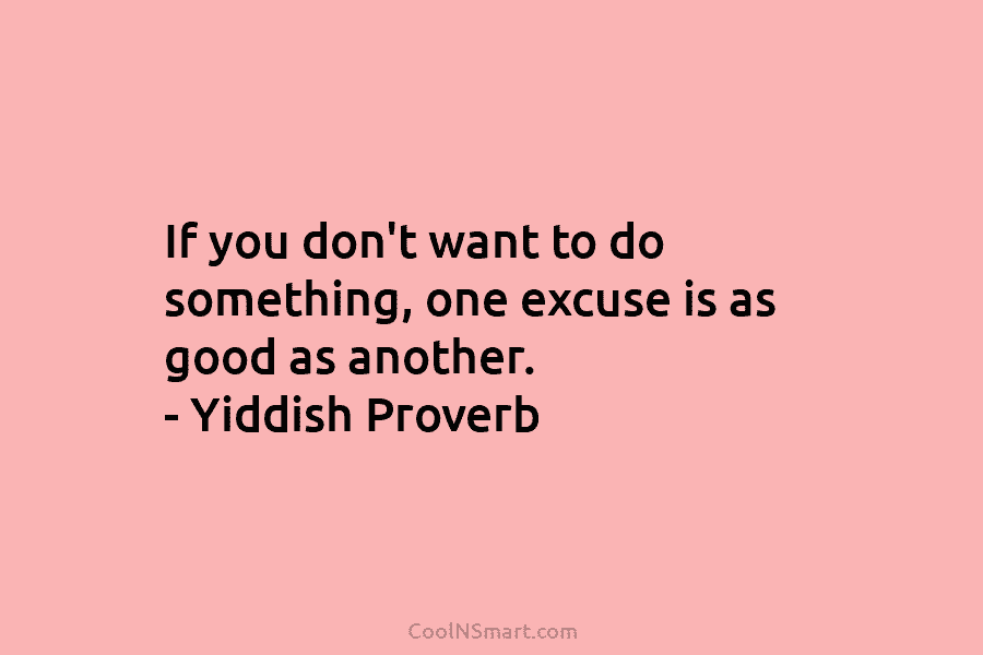 If you don’t want to do something, one excuse is as good as another. –...