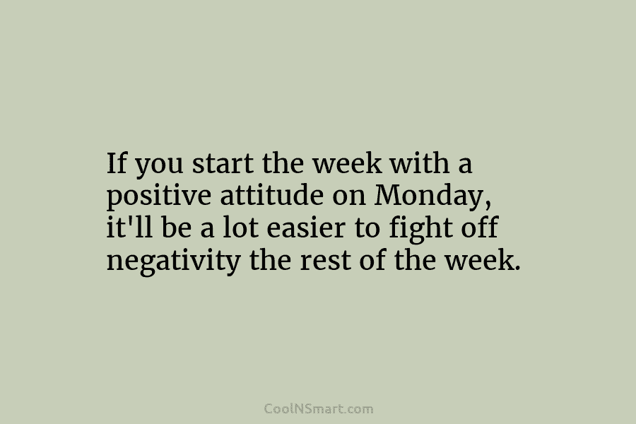 If you start the week with a positive attitude on Monday, it’ll be a lot easier to fight off negativity...