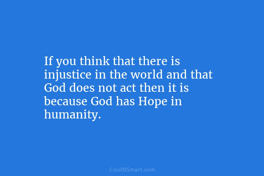 If you think that there is injustice in the world and that God does not...