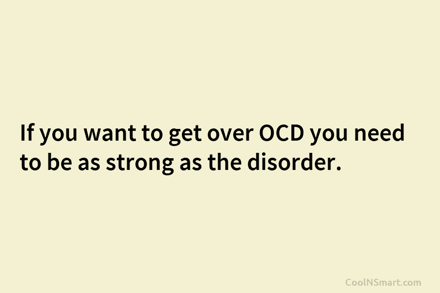 If you want to get over OCD you need to be as strong as the disorder.