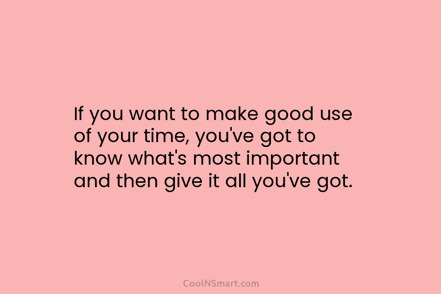 If you want to make good use of your time, you’ve got to know what’s most important and then give...