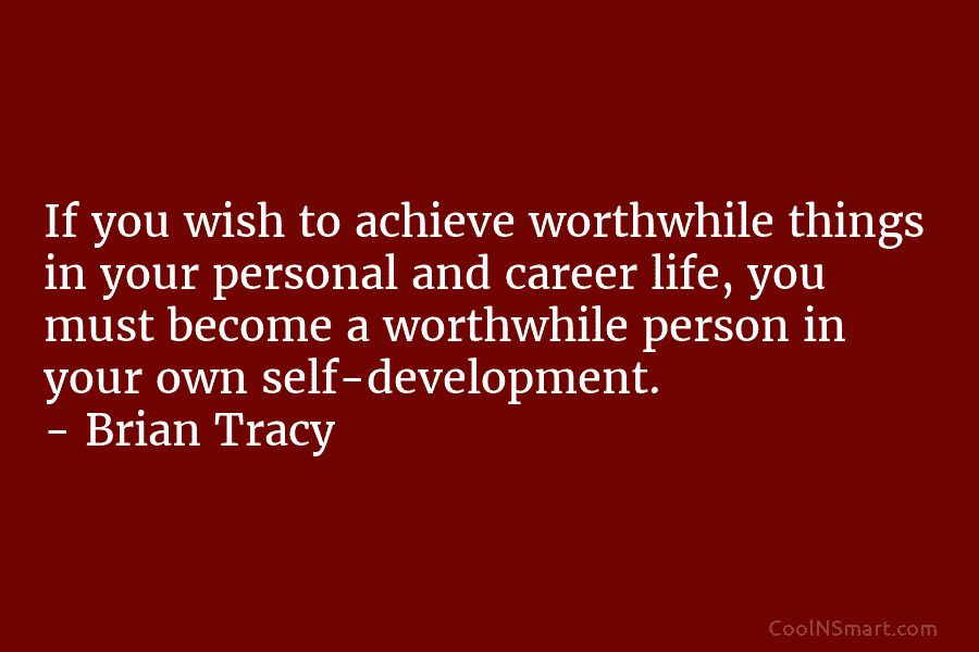 If you wish to achieve worthwhile things in your personal and career life, you must become a worthwhile person in...