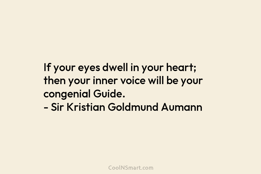 If your eyes dwell in your heart; then your inner voice will be your congenial...