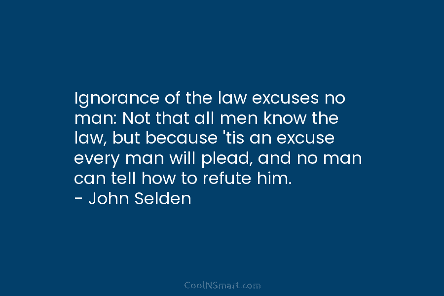 Ignorance of the law excuses no man: Not that all men know the law, but...