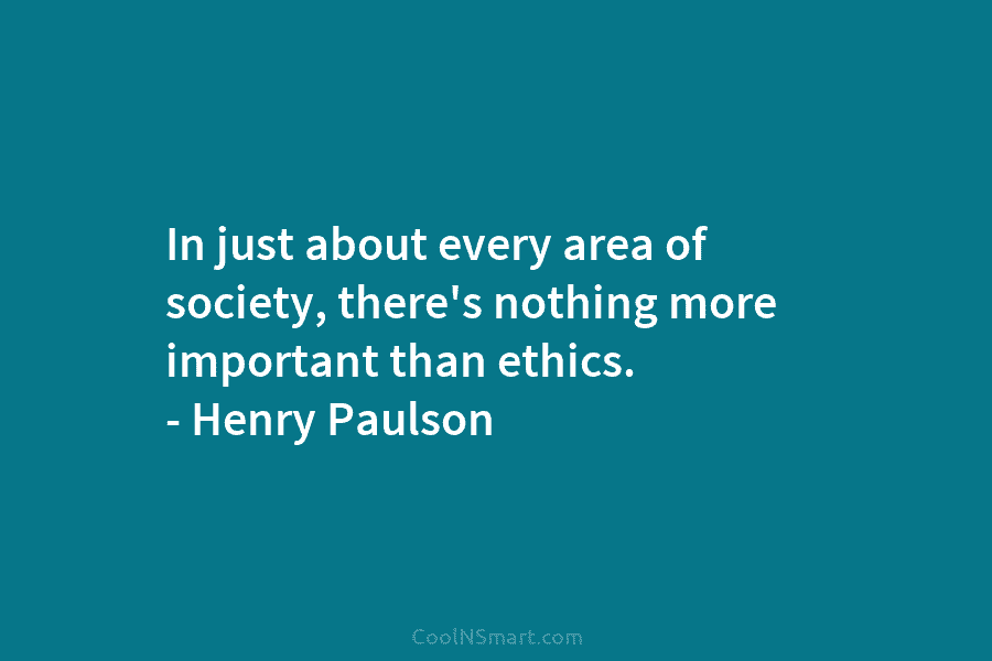 In just about every area of society, there’s nothing more important than ethics. – Henry...