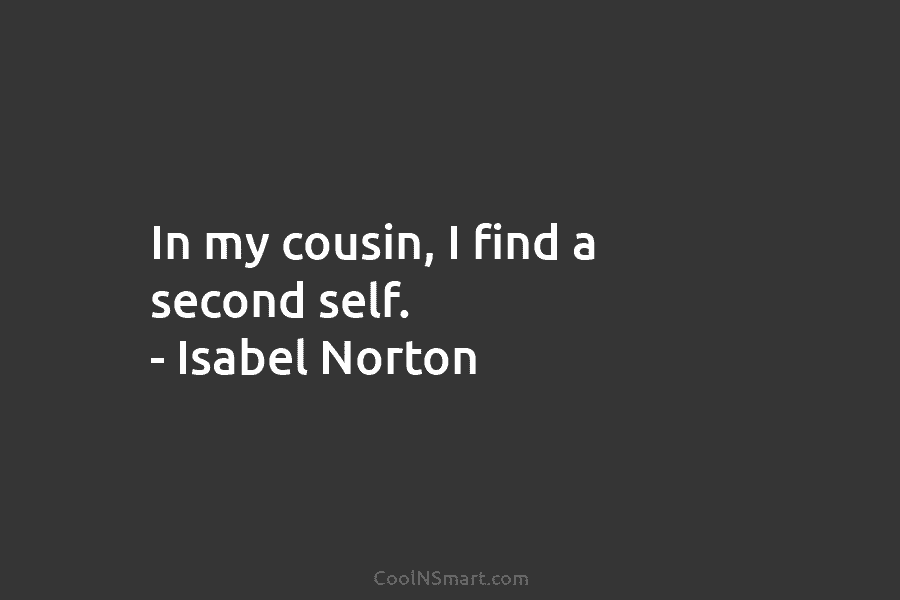 In my cousin, I find a second self. – Isabel Norton