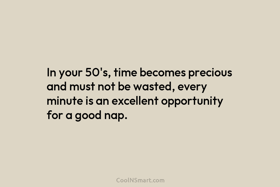 In your 50’s, time becomes precious and must not be wasted, every minute is an...
