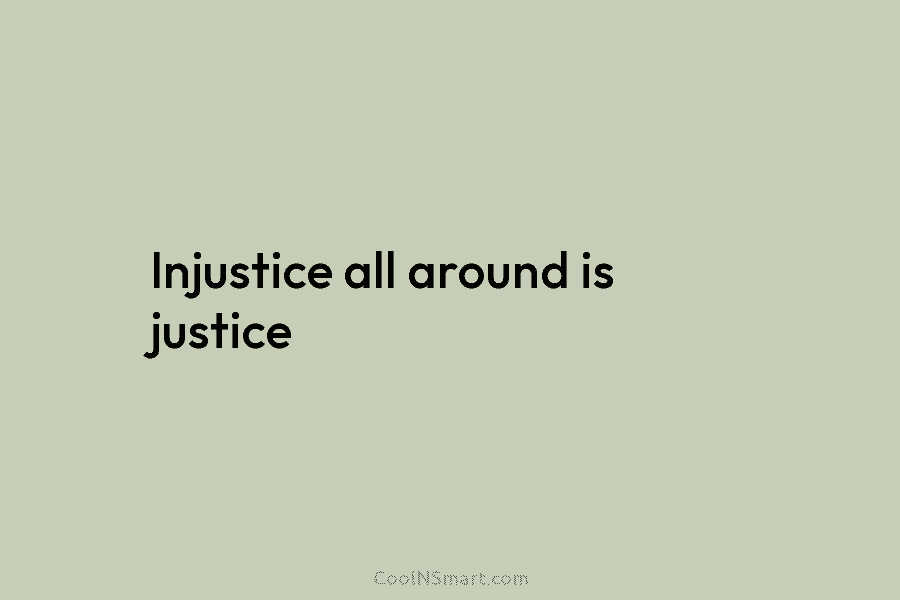 Injustice all around is justice