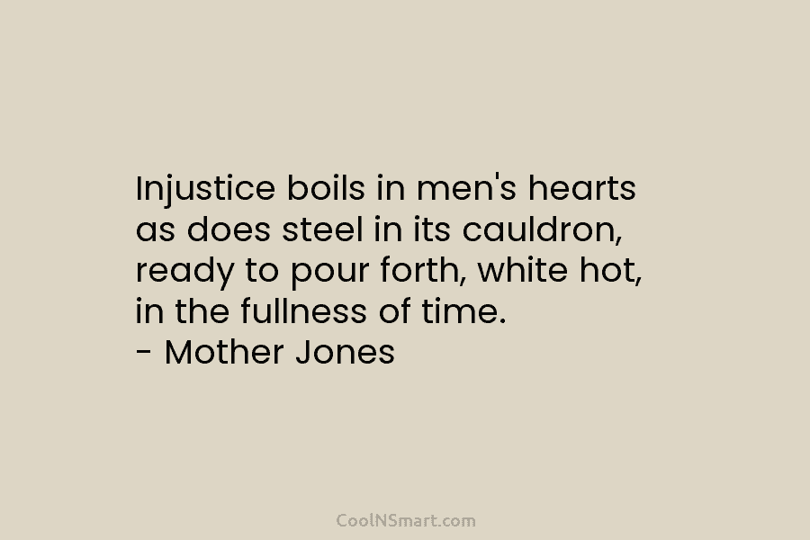 Injustice boils in men’s hearts as does steel in its cauldron, ready to pour forth,...