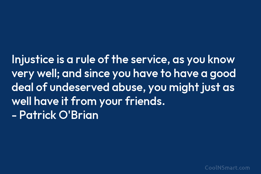 Injustice is a rule of the service, as you know very well; and since you have to have a good...