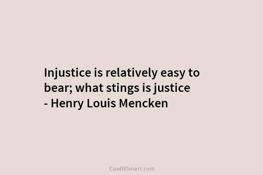 Injustice is relatively easy to bear; what stings is justice – Henry Louis Mencken
