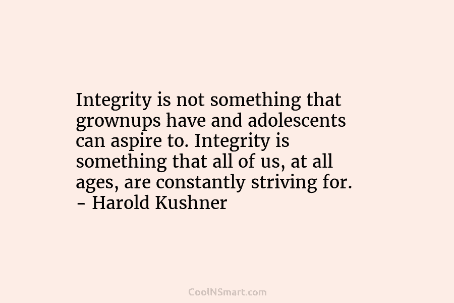 Integrity is not something that grownups have and adolescents can aspire to. Integrity is something that all of us, at...