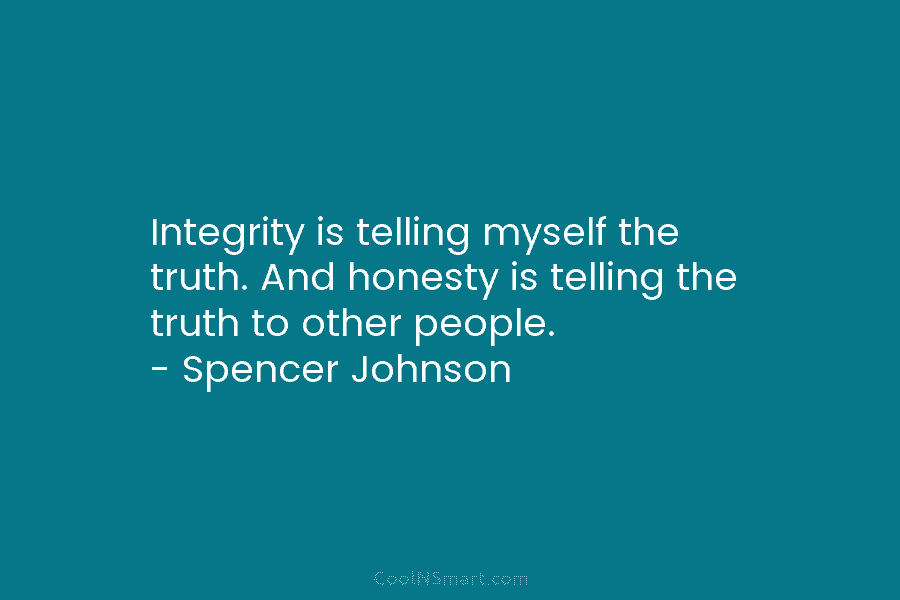 Integrity is telling myself the truth. And honesty is telling the truth to other people. – Spencer Johnson
