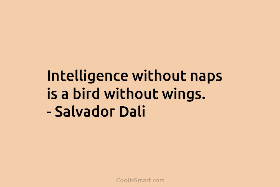 Intelligence without naps is a bird without wings. – Salvador Dali