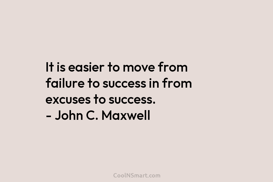 It is easier to move from failure to success in from excuses to success. –...