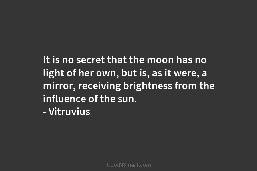 It is no secret that the moon has no light of her own, but is, as it were, a mirror,...