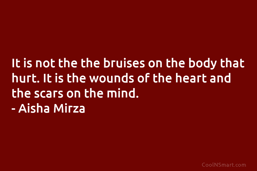 It is not the the bruises on the body that hurt. It is the wounds of the heart and the...