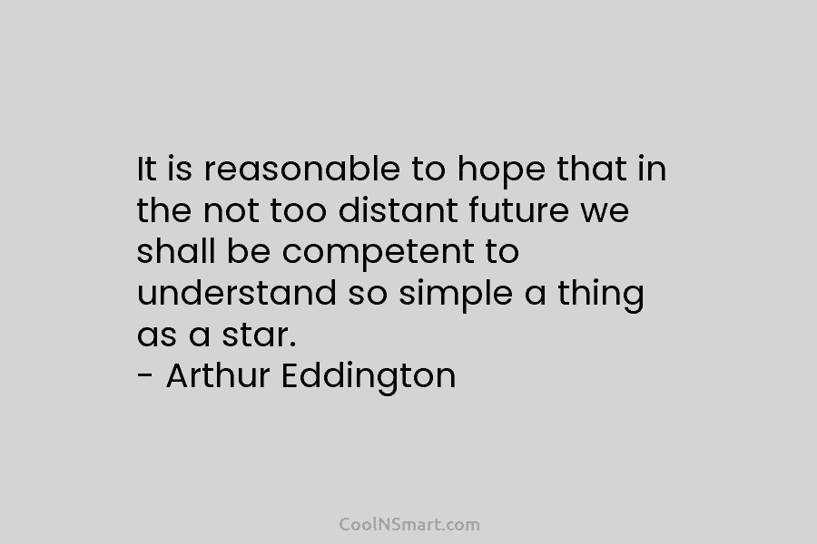 It is reasonable to hope that in the not too distant future we shall be...