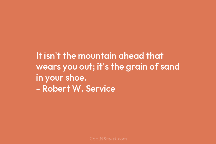 It isn’t the mountain ahead that wears you out; it’s the grain of sand in...