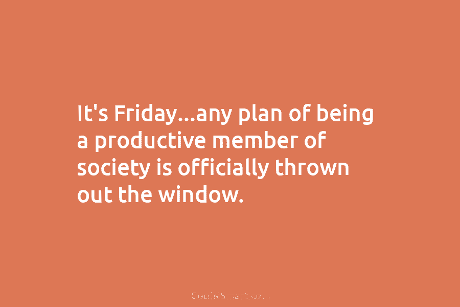 It’s Friday…any plan of being a productive member of society is officially thrown out the window.