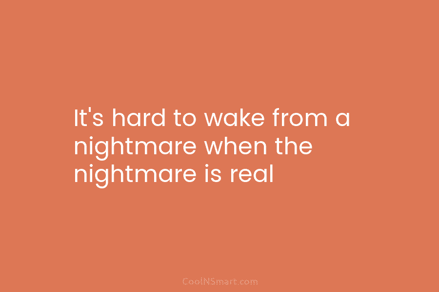 It’s hard to wake from a nightmare when the nightmare is real