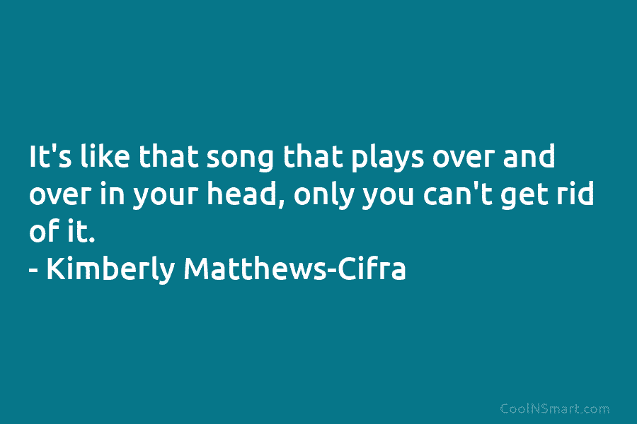 It’s like that song that plays over and over in your head, only you can’t get rid of it. –...