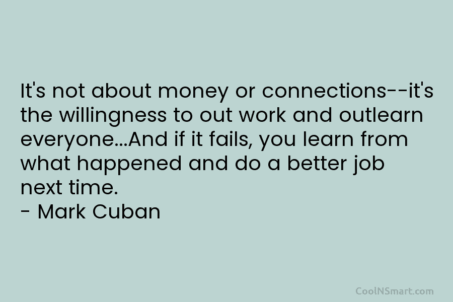It’s not about money or connections-it’s the willingness to out work and outlearn everyone…And if...