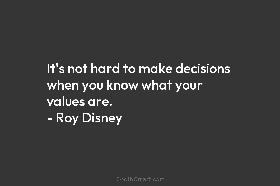 It’s not hard to make decisions when you know what your values are. – Roy Disney