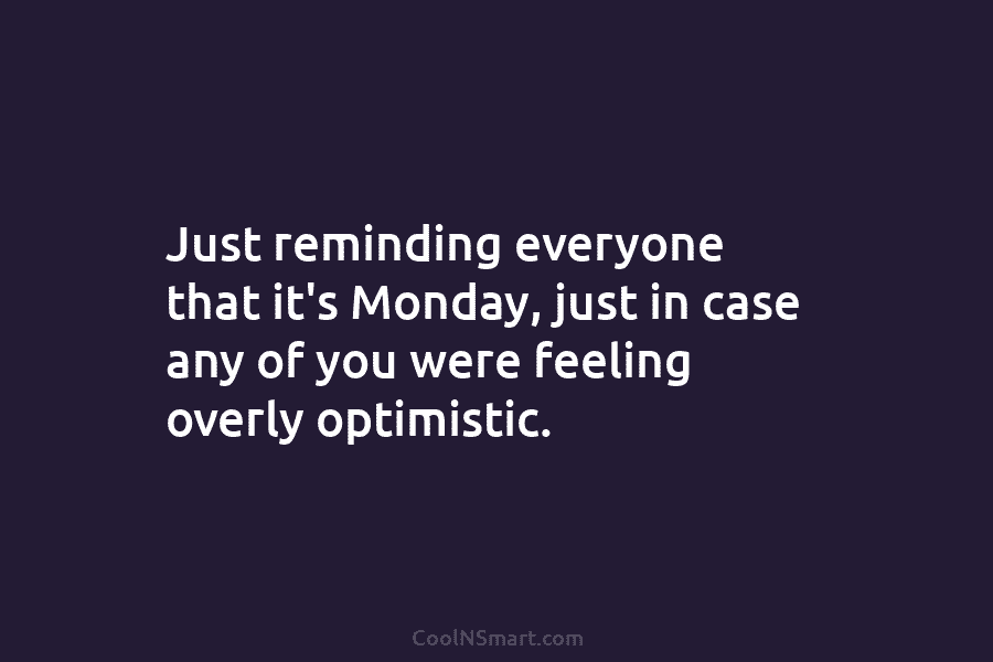 Just reminding everyone that it’s Monday, just in case any of you were feeling overly optimistic.