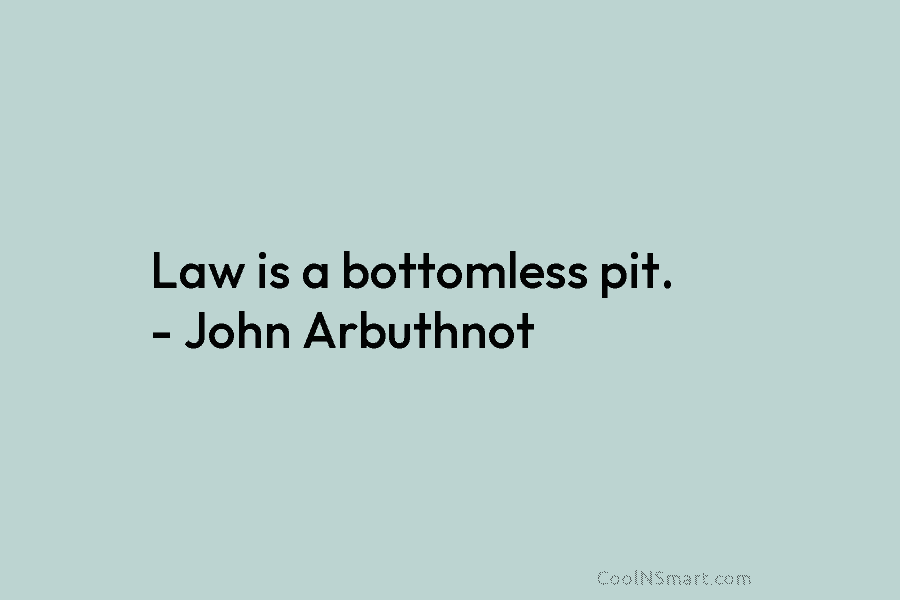 Law is a bottomless pit. – John Arbuthnot